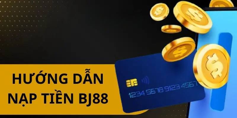 Các phương thức nạp tiền BJ88 phổ biến